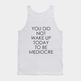 You Did Not Wake Up Today to Be Mediocre Tank Top